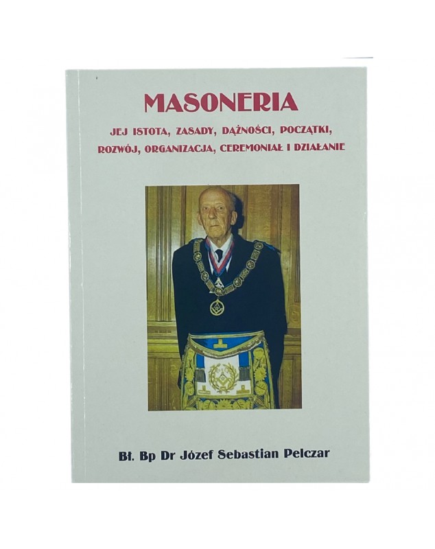 Masoneria. Jej istota, zasady, dążności, początki, rozwój, organizacja, ceremoniał i działanie - Józef Pelczar